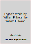 Logan's World by William F. Nolan by William F. Nolan