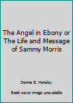 The Angel in Ebony or The Life and Message of Sammy Morris