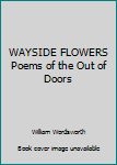 WAYSIDE FLOWERS Poems of the Out of Doors
