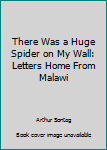 Hardcover There Was a Huge Spider on My Wall: Letters Home From Malawi Book