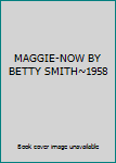 Hardcover MAGGIE-NOW BY BETTY SMITH~1958 Book