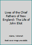 Hardcover Lives of the Chief Fathers of New England: The Life of John Eliot Book