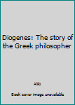 Diogenes: The Story of the Greek Philosopher.