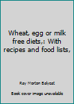 Unknown Binding Wheat, egg or milk free diets,: With recipes and food lists, Book