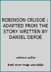 Unknown Binding ROBINSON CRUSOE ; ADAPTED FROM THE STORY WRITTEN BY DANIEL DEFOE Book