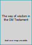 Hardcover The way of wisdom in the Old Testament Book
