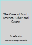 Paperback The Coins of South America: Silver and Copper Book