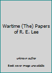 Wartime (The) Papers of R. E. Lee
