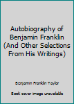 Hardcover Autobiography of Benjamin Franklin (And Other Selections From His Writings) Book
