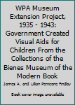 Paperback WPA Museum Extension Project, 1935 - 1943: Government Created Visual Aids for Children From the Collections of the Bienes Museum of the Modern Book