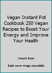 Vegan Instant Pot Cookbook 250 Vegan Recipes to Boost Your Energy and Improve Your Health