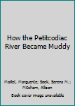 Hardcover How the Petitcodiac River Became Muddy Book