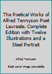The Poetical Works of Alfred Tennyson Poet Laureate, Complete Edition with Twelve Illustrations and a Steel Portrait
