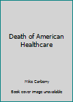Paperback Death of American Healthcare Book
