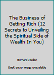 Hardcover The Business of Getting Rich (12 Secrets to Unveiling the Spiritual Side of Wealth In You) Book