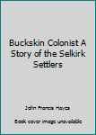 Hardcover Buckskin Colonist A Story of the Selkirk Settlers Book