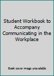Unknown Binding Student Workbook to Accompany Communicating in the Workplace Book