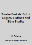 Hardcover Twelve Baskets Full of Original Outlines and Bible Studies Book