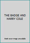 Unknown Binding THE BADGE AND HARRY COLE Book
