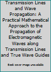 Hardcover Transmission Lines and Wave Propagation: A Practical Mathematical Approach to the Propagation of Electromagnetic Waves along Transmission Lines and True Wave Guides Book