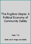 Hardcover The Fugitive Utopia: A Political Economy of Community Safety Book