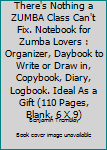 There's Nothing a ZUMBA Class Can't Fix. Notebook for Zumba Lovers : Organizer, Daybook to Write or Draw in, Copybook, Diary, Logbook. Ideal As a Gift (110 Pages, Blank, 6 X 9)