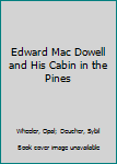 Edward MacDowell and His Cabin in the Pines