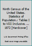 Ninth Census of the United States. Statistics of Population. : Tables I to VIII Inclusive. . . . 1872 [Hardcover]