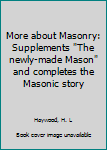 More about Masonry: Supplements "The newly-made Mason" and completes the Masonic story