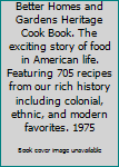 Better Homes and Gardens Heritage Cook Book. The exciting story of food in American life. Featuring 705 recipes from our rich history including colonial, ethnic, and modern favorites. 1975