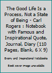 Paperback The Good Life Is a Process, Not a State of Being - Carl Rogers : Notebook with Famous and Inspirational Quote, Journal, Diary (110 Pages, Blank, 6 X 9) Book