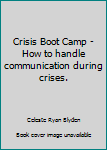 Crisis Boot Camp - How to handle communication during crises.