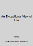 An Exceptional View of Life