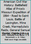 American Civil War History: Battlefield Atlas of Price's Missouri Expedition of 1864 - Road to Saint Louis, Battle of Lexington, Mine Creek, Marmaduke's Raids, General Samuel Curtis, Sterling Price