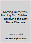 Naming Ourselves, Naming Our Children: Resolving the Last Name Dilemma