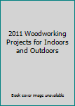 Hardcover 2011 Woodworking Projects for Indoors and Outdoors Book