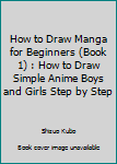 How to Draw Manga for Beginners (Book 1) : How to Draw Simple Anime Boys and Girls Step by Step