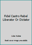 Unknown Binding Fidel Castro Rebel Liberator Or Dictator Book