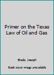Hardcover Primer on the Texas Law of Oil and Gas Book