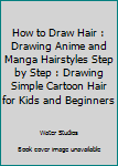 Paperback How to Draw Hair : Drawing Anime and Manga Hairstyles Step by Step : Drawing Simple Cartoon Hair for Kids and Beginners Book