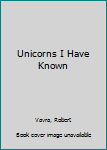 Unicorns I Have Known by Vavra, Robert (1983) Hardcover