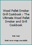 Paperback Wood Pellet Smoker Grill Cookbook : The Ultimate Wood Pellet Smoker and Grill Cookbook Book