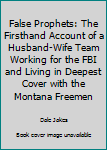 Hardcover False Prophets: The Firsthand Account of a Husband-Wife Team Working for the FBI and Living in Deepest Cover with the Montana Freemen Book
