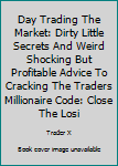 Paperback Day Trading The Market: Dirty Little Secrets And Weird Shocking But Profitable Advice To Cracking The Traders Millionaire Code: Close The Losi Book