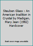 Steuben Glass : An American tradition in Crystal by Madigan, Mary Jean (1982) Hardcover