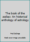 Hardcover The book of the zodiac: An historical anthology of astrology Book