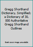 Gregg Shorthand Dictionary, Simplified; a Dictionary of 30, 000 Authoritative Gregg Shorthand Outlines