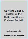 Hardcover Our Kin: Being a History of the Hoffman, Rhyne, Costner, Rudisill, Book