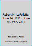 Hardcover Robert M. LaFollette, June 14, 1855 - June 18, 1925 Vol. I Book