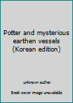 Unknown Binding Potter and mysterious earthen vessels (Korean edition) [Korean] Book